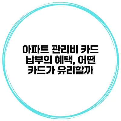 아파트 관리비 카드 납부의 혜택, 어떤 카드가 유리할까?
