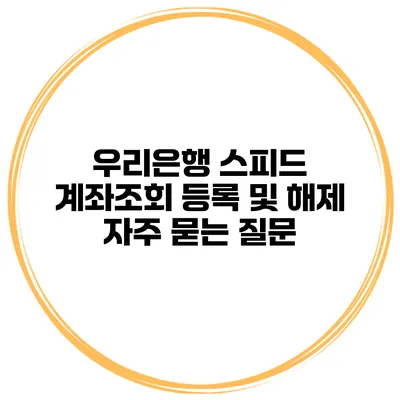 우리은행 스피드 계좌조회 등록 및 해제 자주 묻는 질문