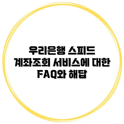 우리은행 스피드 계좌조회 서비스에 대한 FAQ와 해답