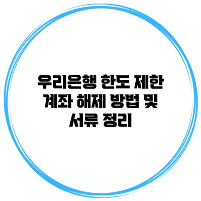 우리은행 한도 제한 계좌 해제 방법 및 서류 정리