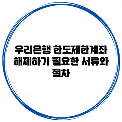 우리은행 한도제한계좌 해제하기 필요한 서류와 절차