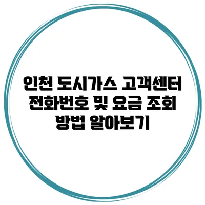 인천 도시가스 고객센터 전화번호 및 요금 조회 방법 알아보기