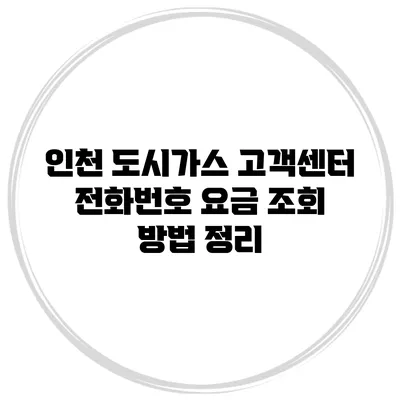 인천 도시가스 고객센터 전화번호 요금 조회 방법 정리