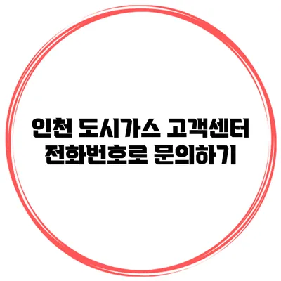 인천 도시가스 고객센터 전화번호로 문의하기