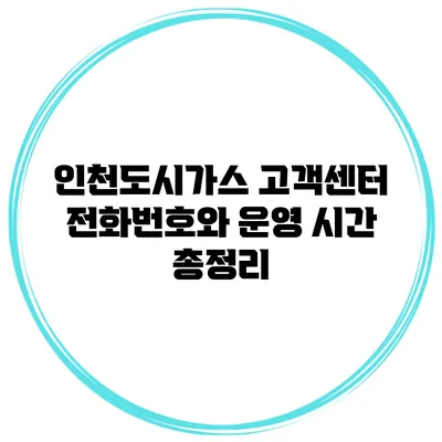 인천도시가스 고객센터 전화번호와 운영 시간 총정리