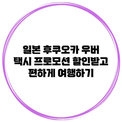 일본 후쿠오카 우버 택시 프로모션 할인받고 편하게 여행하기