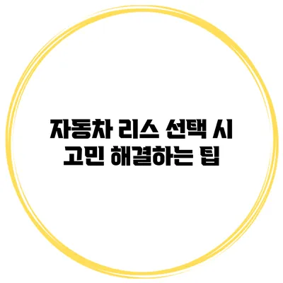자동차 리스 선택 시 고민 해결하는 팁