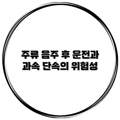 주류 음주 후 운전과 과속 단속의 위험성