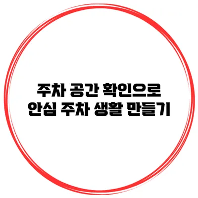 주차 공간 확인으로 안심 주차 생활 만들기