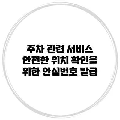 주차 관련 서비스 안전한 위치 확인을 위한 안심번호 발급