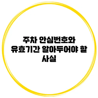 주차 안심번호와 유효기간 알아두어야 할 사실
