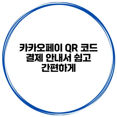 카카오페이 QR 코드 결제 안내서 쉽고 간편하게