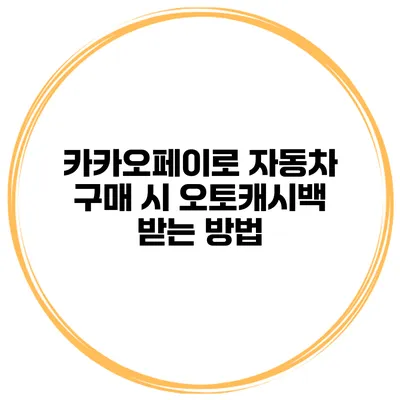 카카오페이로 자동차 구매 시 오토캐시백 받는 방법