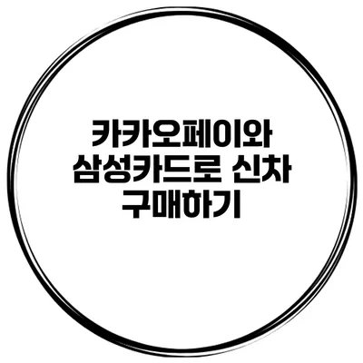 카카오페이와 삼성카드로 신차 구매하기