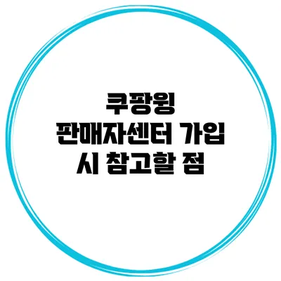 쿠팡윙 판매자센터 가입 시 참고할 점
