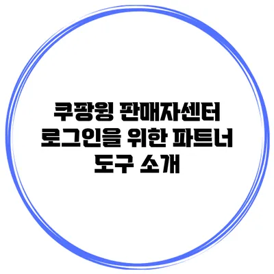 쿠팡윙 판매자센터 로그인을 위한 파트너 도구 소개