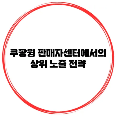 쿠팡윙 판매자센터에서의 상위 노출 전략
