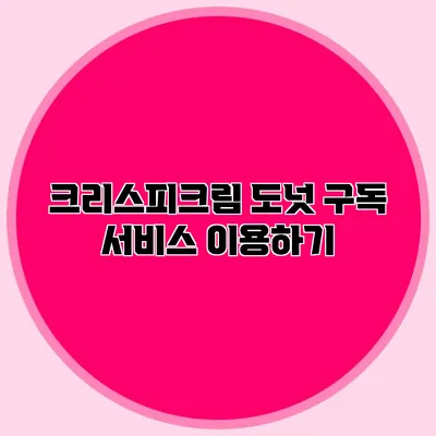 크리스피크림 도넛 구독 서비스 이용하기