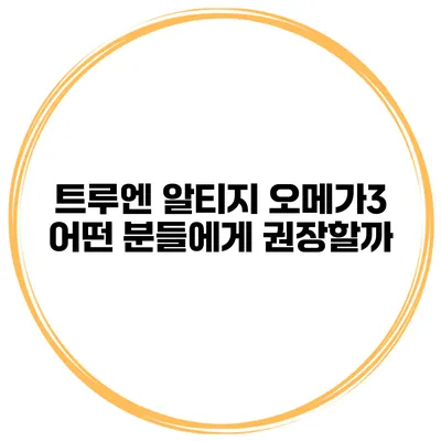 트루엔 알티지 오메가3 어떤 분들에게 권장할까?