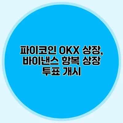 파이코인 OKX 상장, 바이낸스 항복 상장 투표 개시