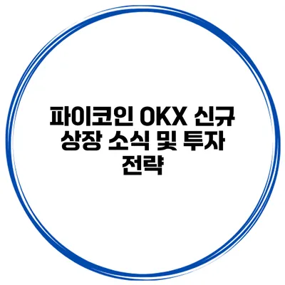 파이코인 OKX 신규 상장 소식 및 투자 전략