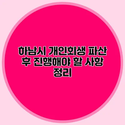 하남시 개인회생 파산 후 진행해야 할 사항 정리