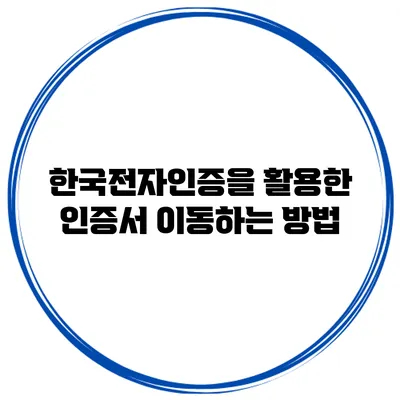 한국전자인증을 활용한 인증서 이동하는 방법