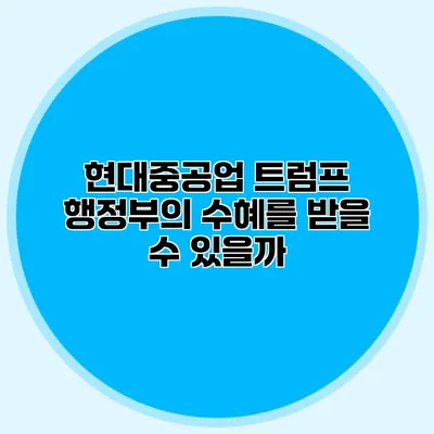 현대중공업 트럼프 행정부의 수혜를 받을 수 있을까?