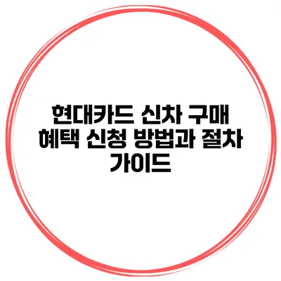 현대카드 신차 구매 혜택 신청 방법과 절차 가이드