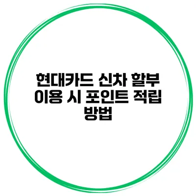 현대카드 신차 할부 이용 시 포인트 적립 방법