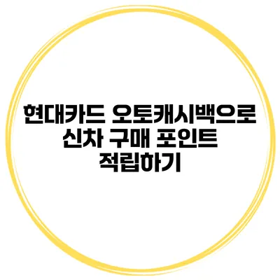 현대카드 오토캐시백으로 신차 구매 포인트 적립하기