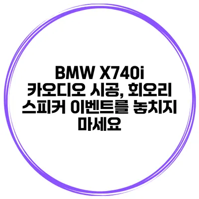 BMW X740i 카오디오 시공, 회오리 스피커 이벤트를 놓치지 마세요