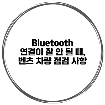 Bluetooth 연결이 잘 안 될 때, 벤츠 차량 점검 사항