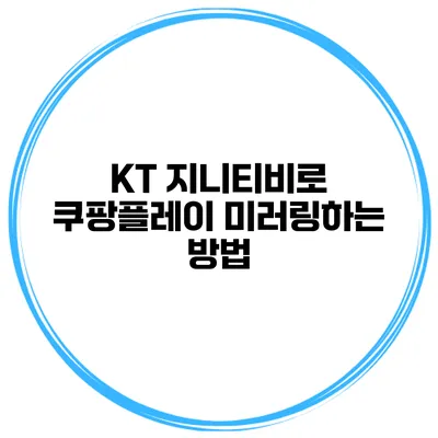 KT 지니티비로 쿠팡플레이 미러링하는 방법