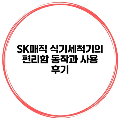 SK매직 식기세척기의 편리함 동작과 사용 후기