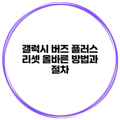 갤럭시 버즈 플러스 리셋 올바른 방법과 절차