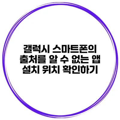 갤럭시 스마트폰의 출처를 알 수 없는 앱 설치 위치 확인하기