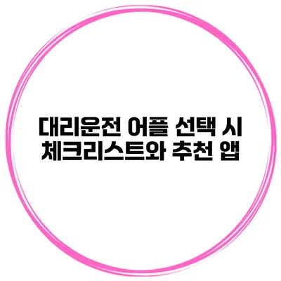 대리운전 어플 선택 시 체크리스트와 추천 앱