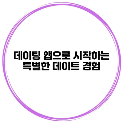데이팅 앱으로 시작하는 특별한 데이트 경험