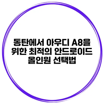 동탄에서 아우디 A8을 위한 최적의 안드로이드 올인원 선택법