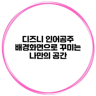 디즈니 인어공주 배경화면으로 꾸미는 나만의 공간