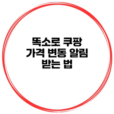 똑소로 쿠팡 가격 변동 알림 받는 법