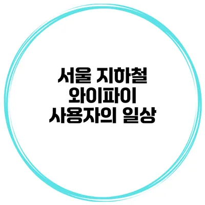서울 지하철 와이파이 사용자의 일상