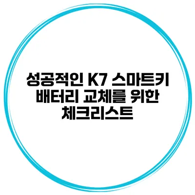성공적인 K7 스마트키 배터리 교체를 위한 체크리스트