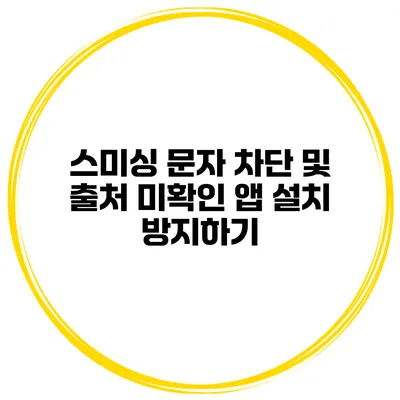 스미싱 문자 차단 및 출처 미확인 앱 설치 방지하기