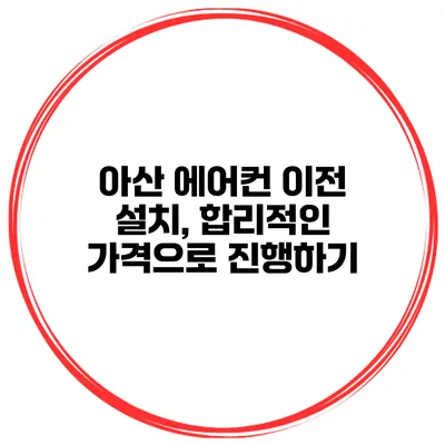 아산 에어컨 이전 설치, 합리적인 가격으로 진행하기