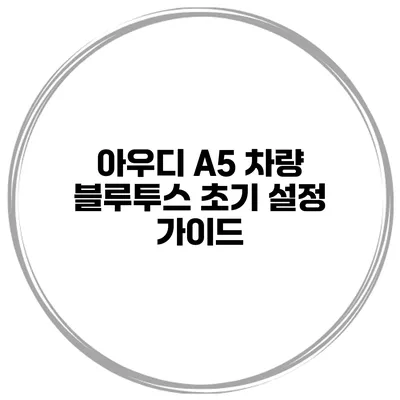 아우디 A5 차량 블루투스 초기 설정 가이드