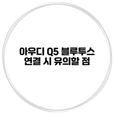 아우디 Q5 블루투스 연결 시 유의할 점