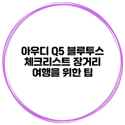 아우디 Q5 블루투스 체크리스트 장거리 여행을 위한 팁