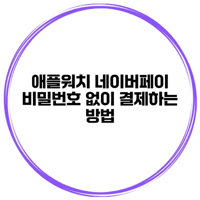 애플워치 네이버페이 비밀번호 없이 결제하는 방법